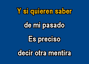 Y si quieren saber

de mi pasado
Es preciso

decir otra mentira