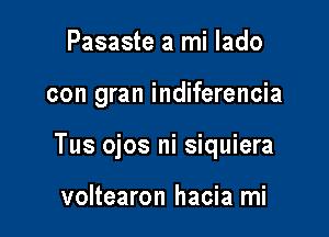 Pasaste a mi lado

con gran indiferencia

Tus ojos ni siquiera

voltearon hacia mi