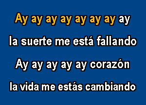 AV 3V 3V 3V 3V 3V 3V 3V
la suerte me esta fallando
Ay ay ay ay ay corazbn

la Vida me estas cambiando