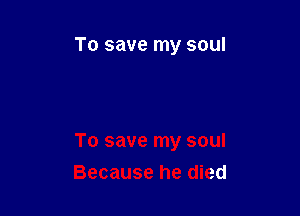 To save my soul