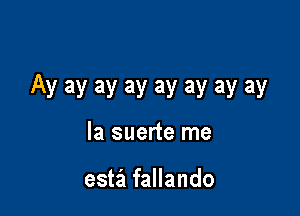 Ay ay ay ay ay ay ay ay

la suerte me

esta fallando