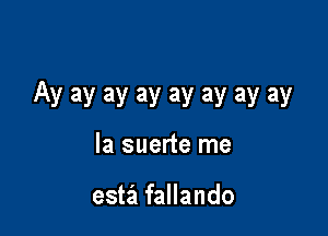 Ay ay ay ay ay ay ay ay

la suerte me

esta fallando