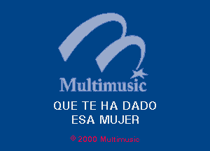 )4-

Multimusic

QUE TE HA DADO
ESA MUJER