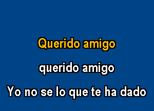 Querido amigo

querido amigo

Yo no se lo que te ha dado