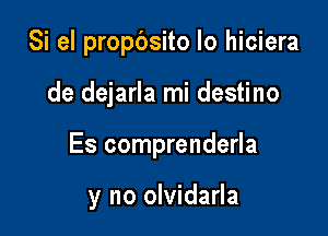 Si el propbsito Io hiciera

de dejarla mi destino

Es comprenderla

y no olvidarla