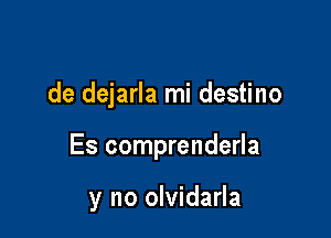 de dejarla mi destino

Es comprenderla

y no olvidarla