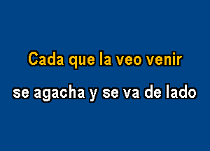 Cada que la veo venir

se agacha y se va de lado