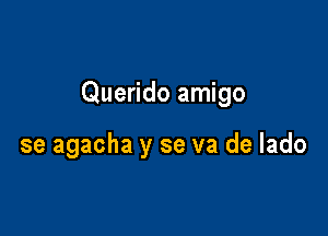 Querido amigo

se agacha y se va de lado