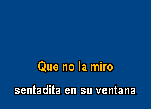 Que no la miro

sentadita en su ventana