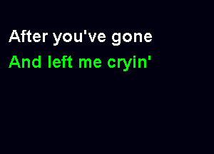 After you've gone
And left me cryin'