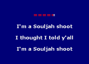 I'm a Souljah shoot

I thought I told y'all

I'm a Souljah shoot