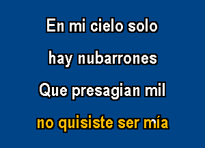 En mi cielo solo

hay nubarrones

Que presagian mil

no quisiste ser mia