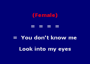 You don't know me

Look into my eyes