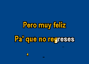 Pero muy feliz

Pa' que no regreses

4