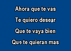 Ahora que te vas

Te quiero desear

Que te vaya b'ien

Que te quieran mas