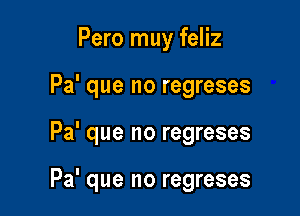 Pero muy feliz
Pa' que no regreses

Pa' que no regreses

Pa' que no regreses