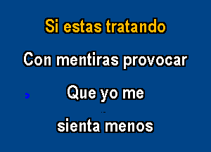 Si estas tratando

Con mentiras provocar

Que yo me

sienta menos