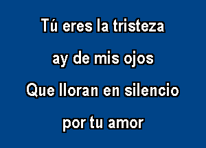 Til eres la tristeza

ay de mis ojos

Que lloran en silencio

por tu amor