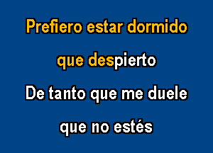 Pref'Iero estar dormido

que despierto

De tanto que me duele

que no estt'as