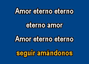 Amor eterno eterno
eterno amor

Amor eterno eterno

seguir amandonos