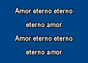 Amor eterno eterno

eterno amor

Amor eterno eterno

eterno amor