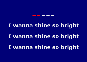 I wanna shine so bright

I wanna shine so bright

I wanna shine so bright