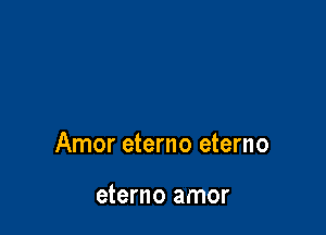 Amor eterno eterno

eterno amor