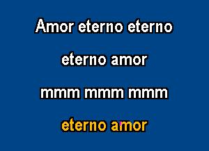 Amor eterno eterno

eterno amor
mmm mmm mmm

eterno amor