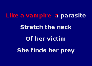 a parasite
Stretch the neck

Of her victim

She finds her prey