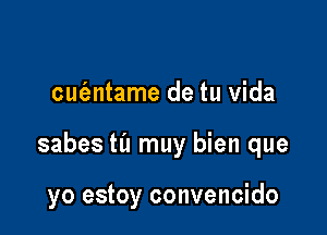 cue'zntame de tu Vida

sabes ta muy bien que

yo estoy convencido