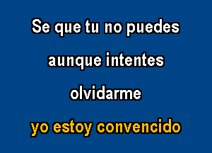 Se que tu no puedes

aunque intentes
olvidarme

yo estoy convencido