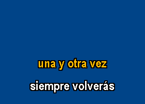 una y otra vez

siempre volveras