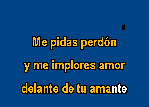 Me pidas perdc'm

y me implores amor

delante de tu amante