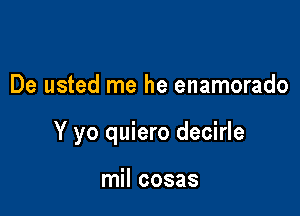 De usted me he enamorado

Y yo quiero decirle

mil cosas