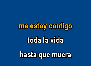 me estoy contigo

toda la Vida

hasta que muera