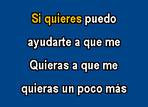 Si quieres puedo
ayudarte a que me

Quieras a que me

quieras un poco mas