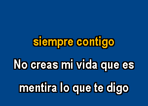 siempre contigo

No creas mi Vida que es

mentira lo que te digo