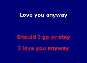Love you anyway