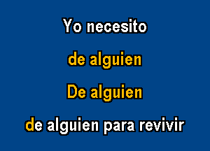 Yo necesito
de alguien

De alguien

de alguien para revivir