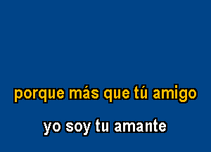 porque mas que ta amigo

yo soy tu amante