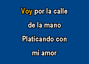 Voy por la calle

de la mano
Platicando con

mi amor