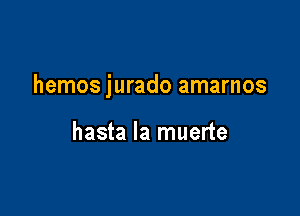 hemos jurado amarnos

hasta la muerte