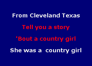 From Cleveland Texas

She was a country girl