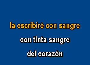 la escribirc'e con sangre

con tinta sangre

del corazbn