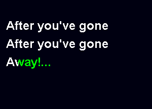 After you've gone
After you've gone

Away!...