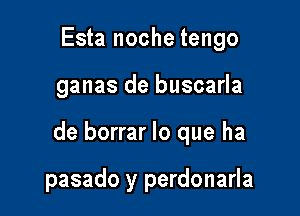 Esta noche tengo

ganas de buscarla

de borrar lo que ha

pasado y perdonarla