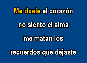 Me duele el corazc'm
no siento el alma

me matan los

recuerdos que dejaste