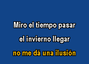 Miro el tiempo pasar

el invierno llegar

no me da una ilusic'm