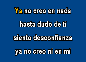 Ya no creo en nada
hasta dudo de ti

siento desconflanza

ya no creo ni en mi
