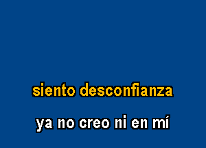 siento desconfianza

ya no creo ni en mi